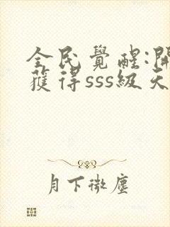 全民觉醒:开局获得sss级天赋完整版