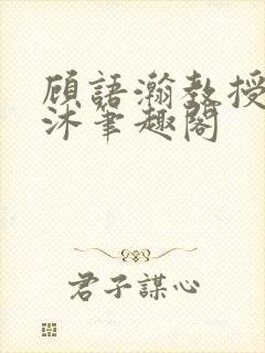 顾语瀚教授严沐沐笔趣阁