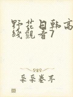 野花日韩高清在线观看7