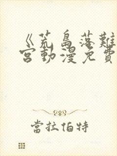 《荒岛落难》后宫动漫免费观看