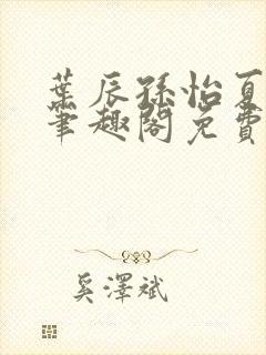 叶辰孙怡夏若雪笔趣阁免费阅读小说