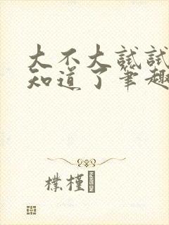 大不大试试不就知道了笔趣阁