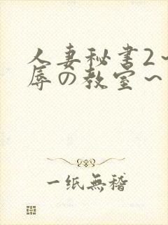 人妻秘书2～淫辱の教室～无删减