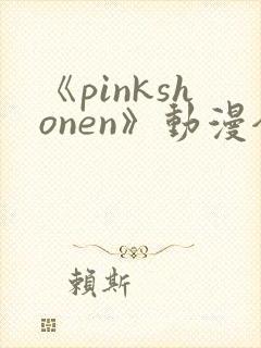 《pinkshonen》动漫全集在线观看