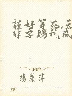 说好等死,天官非要赐我成仙笔趣阁lou