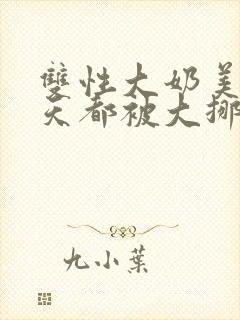 双性大奶美人每天都被大挪