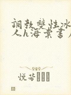 调教双性冰冷美人h海棠书屋