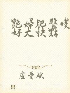 艳妇肥臀噗噗噗好大快点