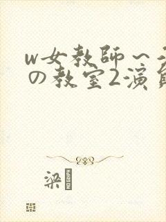 w女教师～淫辱の教室2演员表