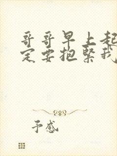 哥哥早上起床一定要抱紧我哦动漫