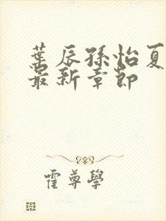 叶辰孙怡夏若雪最新章节