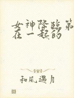 女神降临第几集在一起的