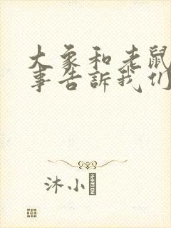 大象和老鼠的故事告诉我们什么道理