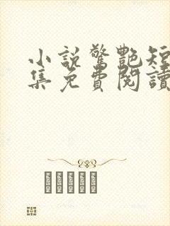 小说惊艳短篇合集免费阅读