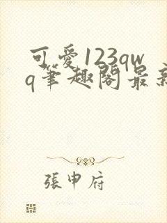 可爱123qwq笔趣阁最新章节