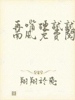 再嘴硬试试by南风免费阅读无弹窗全文封面