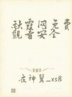 秋霞网免费在线观看安全