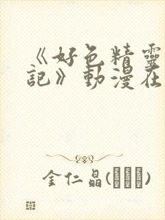 《好色精灵探访记》动漫在线观看