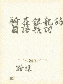骑在银龙的背上日语歌词
