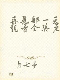 再见那一天在线观看全集免费播放