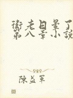 卫老日晕了淑蓉第八章小说