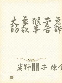 大象猴子兔子鸟的故事告诉了什么道理