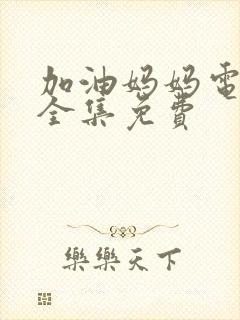 加油妈妈电视剧全集免费