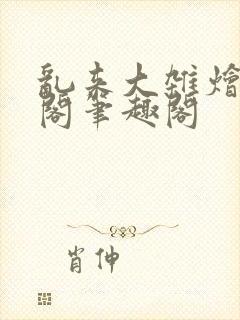 乱来大杂烩笔趣阁笔趣阁