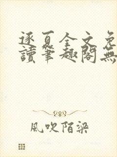 逐夏全文免费阅读笔趣阁无弹窗