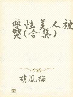 双性美人被ri哭(合集)