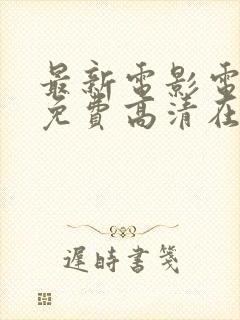 最新电影电视剧免费高清在线观看