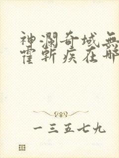 神澜奇域无双珠霍斩疾在哪一篇?