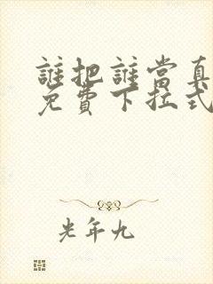 谁把谁当真动漫免费下拉式