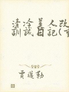 清冷美人改/造训诫日记(重口)