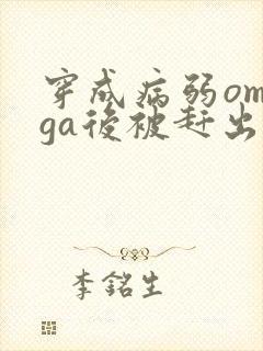 穿成病弱omega后被赶出家门笔趣阁