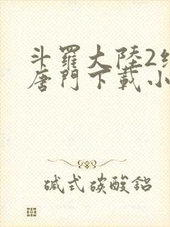 斗罗大陆2绝世唐门下载小说