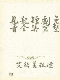 见龙短剧免费观看全集完整版高清