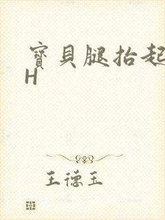 宝贝腿抬起来HH