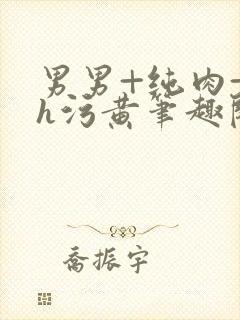 男男+纯肉+高h污黄笔趣阁