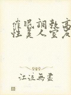 催眠调教高冷双性美人室友by玩电话的txt