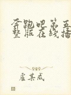 奔跑吧第五季完整版在线播放