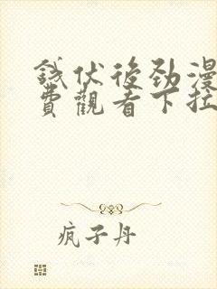 钱伏后劲漫画免费观看下拉式漫画最