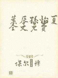 叶辰孙怡夏若雪全文免费