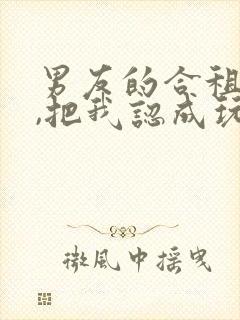 男友的合租室友,把我认成玩偶了李倩