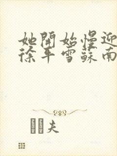 她开始慢迎迎合徐平雪苏南风