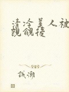清冷美人被渣攻觊觎后