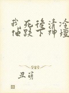 我死后清冷美人他跌下神坛了封面