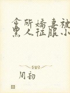 会所娇妻被多个黑人征服小说