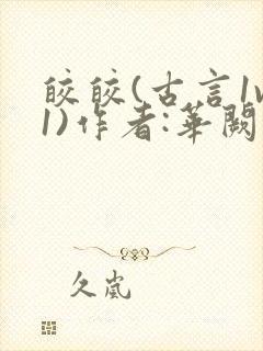 皎皎(古言1v1)作者:华阙阙