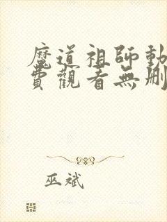 魔道祖师动漫免费观看无删减版